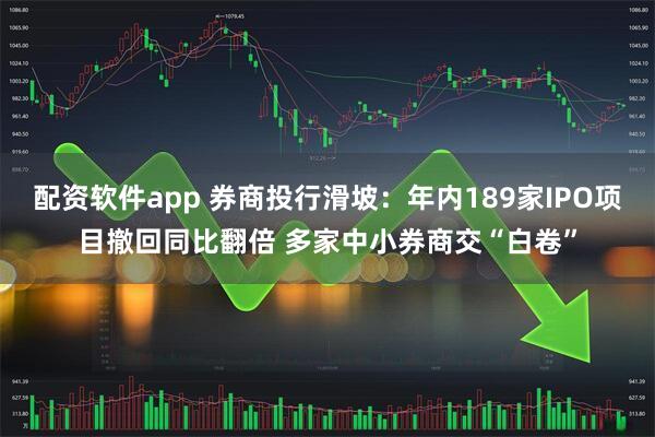 配资软件app 券商投行滑坡：年内189家IPO项目撤回同比翻倍 多家中小券商交“白卷”