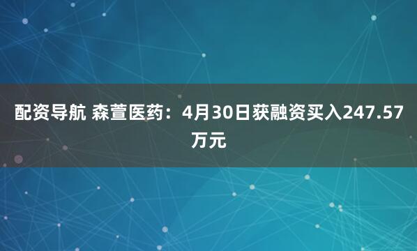 配资导航 森萱医药：4月30日获融资买入247.57万元