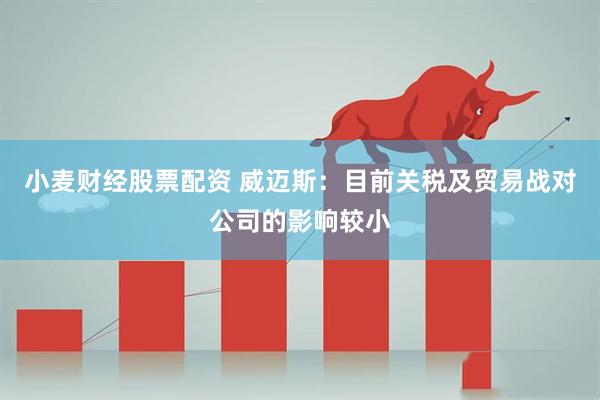 小麦财经股票配资 威迈斯：目前关税及贸易战对公司的影响较小