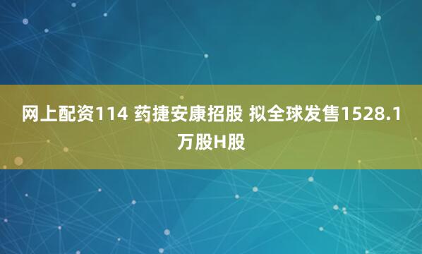 网上配资114 药捷安康招股 拟全球发售1528.1万股H股