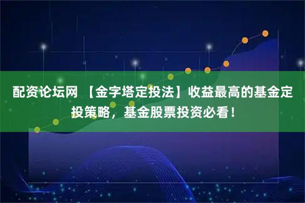 配资论坛网 【金字塔定投法】收益最高的基金定投策略，基金股票投资必看！