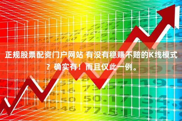 正规股票配资门户网站 有没有稳赚不赔的K线模式?确实有!而且仅此一例。