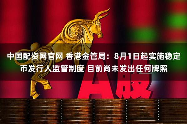 中国配资网官网 香港金管局：8月1日起实施稳定币发行人监管制度 目前尚未发出任何牌照