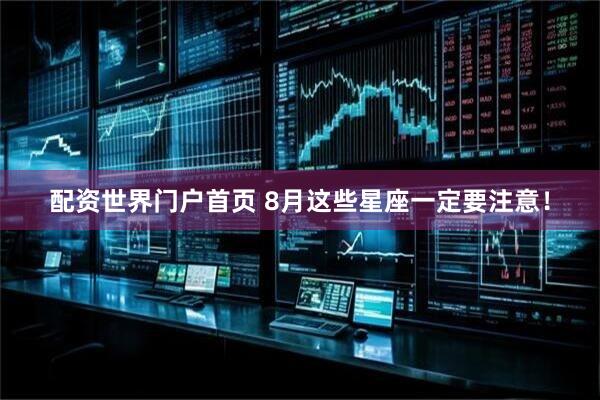 配资世界门户首页 8月这些星座一定要注意！