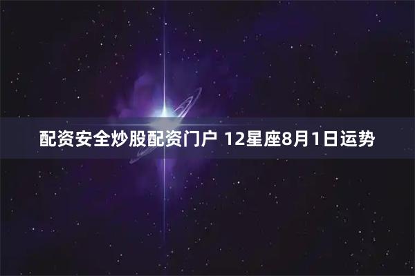配资安全炒股配资门户 12星座8月1日运势