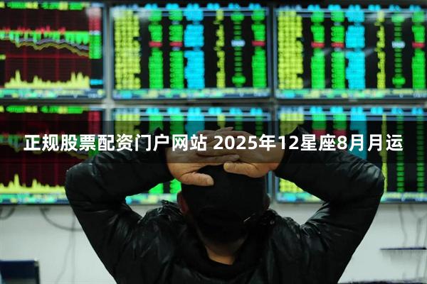 正规股票配资门户网站 2025年12星座8月月运